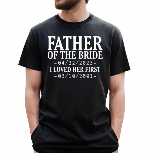 Custom Father Of The Bride I Loved Her First With Wedding Date And Birth Date Shirt For Dad - Image 3