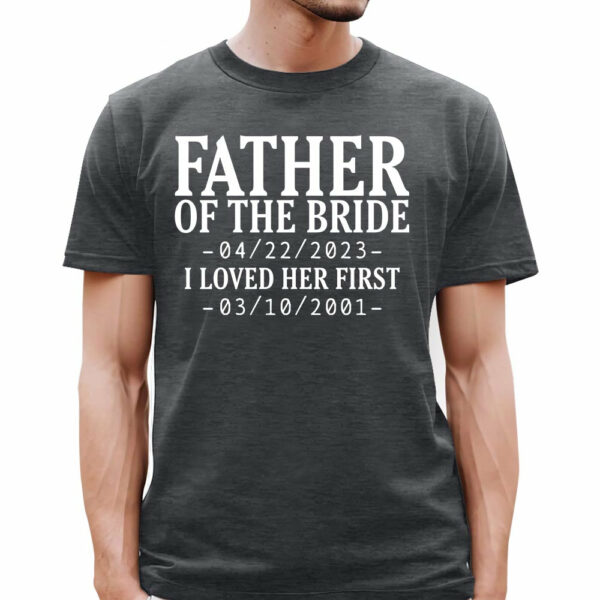 Custom Father Of The Bride I Loved Her First With Wedding Date And Birth Date Shirt For Dad - Image 5
