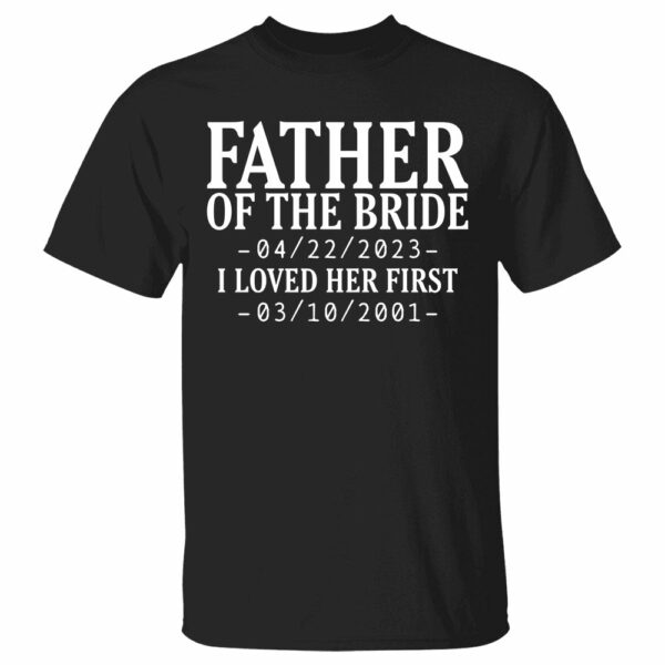 Custom Father Of The Bride I Loved Her First With Wedding Date And Birth Date Shirt For Dad - Image 2