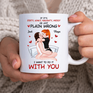 Cute Couple Mug - If It's Dirty, Kinky, Naughty, Messy or Just Plain Wrong I Want to Do It With You - Personalized Gift For Couples NA04