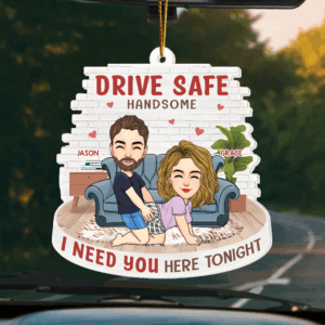 Drive Safe, Handsome... I Need You Here Tonight Personalized Car Ornament Gift For Couple, Boyfriend, Husband