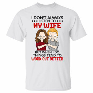 I Don't Always Listen To My Wife But When I Do Things Tend To Work Out Better Custom Shirt For Husband