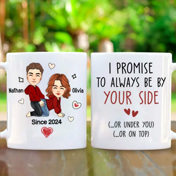 I Promise To Always Be By Your Side Or Under You Or On Top - Funny Naughty Gifts For Couples - Personalized Mug
