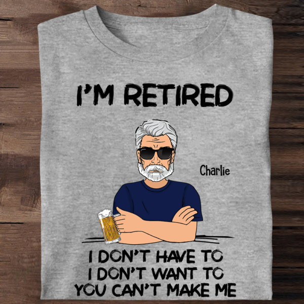 Iâ€˜m Retired You Canâ€™t Make Me Retirement Gift Personalized Shirt - Custom Retired Shirt For Him