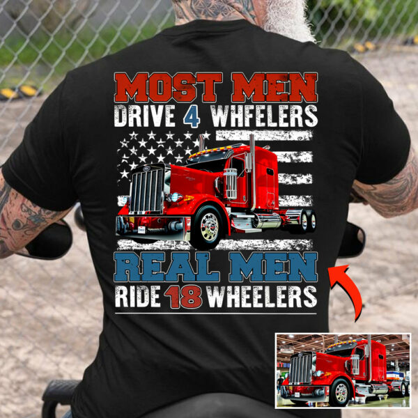 Most Men Drive 4 Wheelers Real Men Ride 18 Wheelers - Custom Photo Big Truck Shirt, Big Rig Personalized Semi-Truck