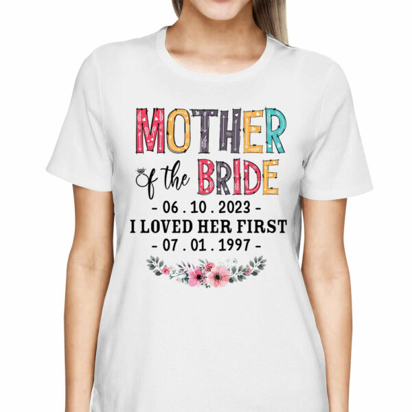 Mother Of The Bride I Loved Her First Custom Wedding Date And Birth Date Shirt Gift For Mom - Image 3