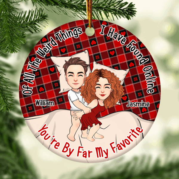 Of All The Weird Things I Have Found Online, Youâ€™re By Far My Favorite Personalized Ceramic Ornament For Couple - T807 - Image 3