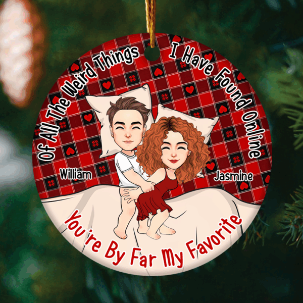 Of All The Weird Things I Have Found Online, Youâ€™re By Far My Favorite Personalized Ceramic Ornament For Couple - T807 - Image 2