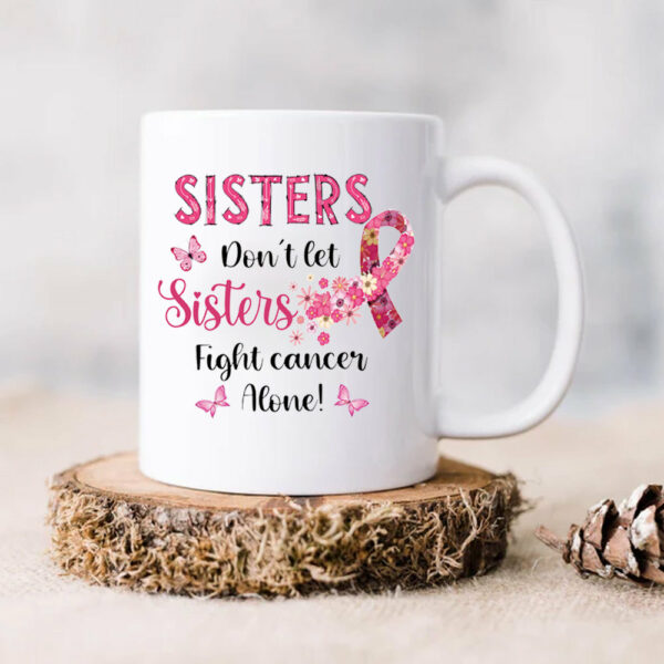 Sisters Do Not Let Sisters Fight Cancer Alone Custom Mug For Helping Raise Awareness Of Breast Cancer Support Breast Cancer - Image 7