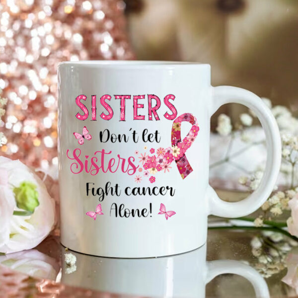 Sisters Do Not Let Sisters Fight Cancer Alone Custom Mug For Helping Raise Awareness Of Breast Cancer Support Breast Cancer - Image 3