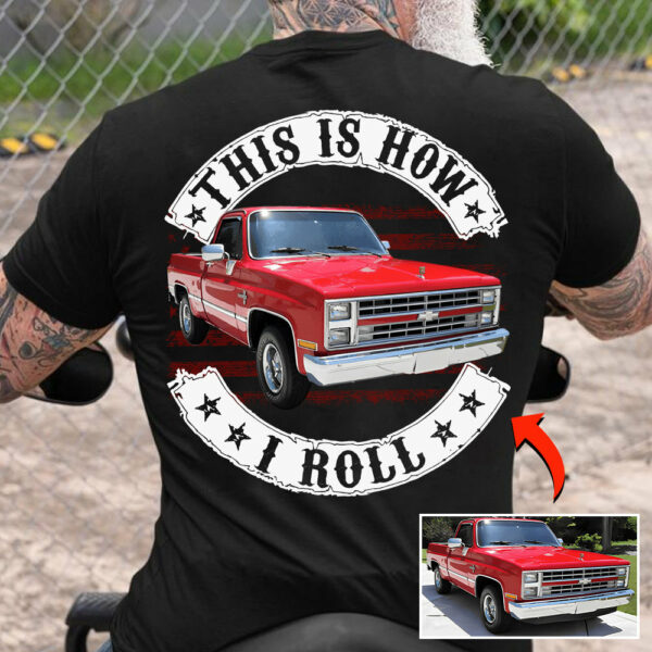 This Is How I Roll - Custom Photo Classic Pickup Truck Shirt - Personalized Upload Vehicle Photo
