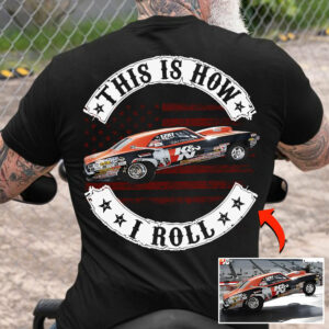 This Is How I Roll - Custom Photo Drag Racing Shirt - Personalized Upload Vehicle Photo