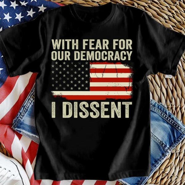 With Fear For Our Democracy I Dissent Shirt