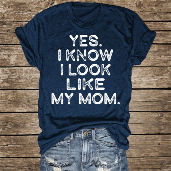 Yes I know I Look Like My Mom Funny Letter Print Shirt - Image 9