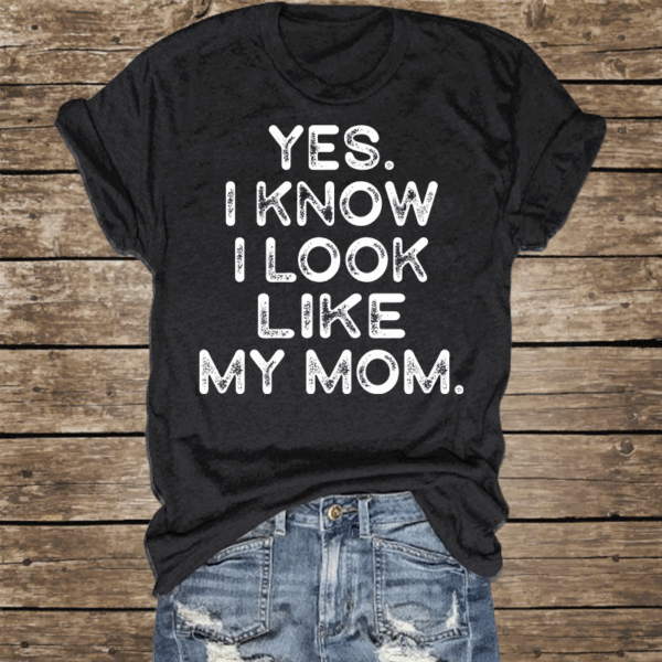 Yes I know I Look Like My Mom Funny Letter Print Shirt - Image 7