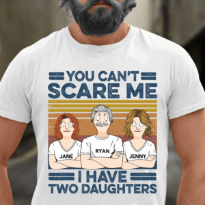 You Can't Scare Me I Have Two Daughters Custom Shirt - Father's Day Gift For Dad